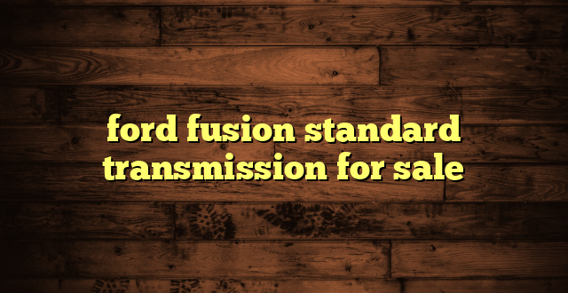 ford fusion standard transmission for sale
