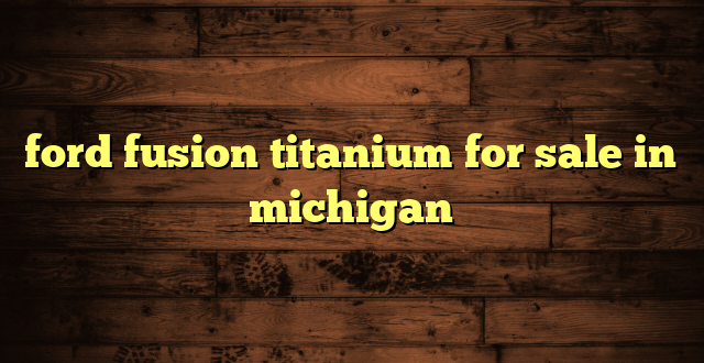 ford fusion titanium for sale in michigan