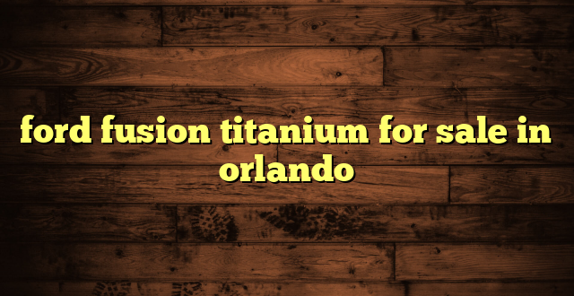 ford fusion titanium for sale in orlando