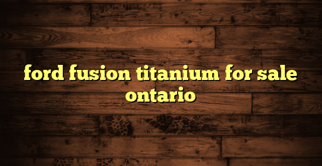 ford fusion titanium for sale ontario