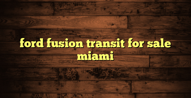 ford fusion transit for sale miami