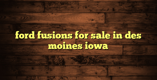 ford fusions for sale in des moines iowa