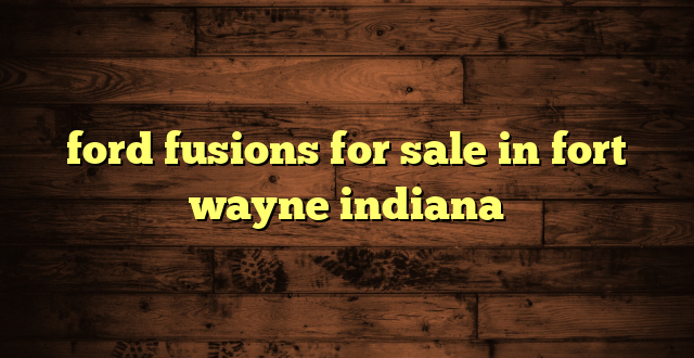 ford fusions for sale in fort wayne indiana