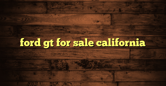 ford gt for sale california