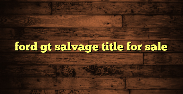 ford gt salvage title for sale
