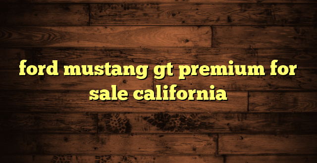 ford mustang gt premium for sale california