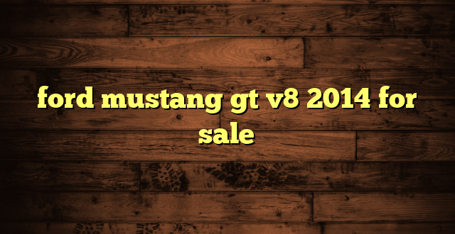 ford mustang gt v8 2014 for sale