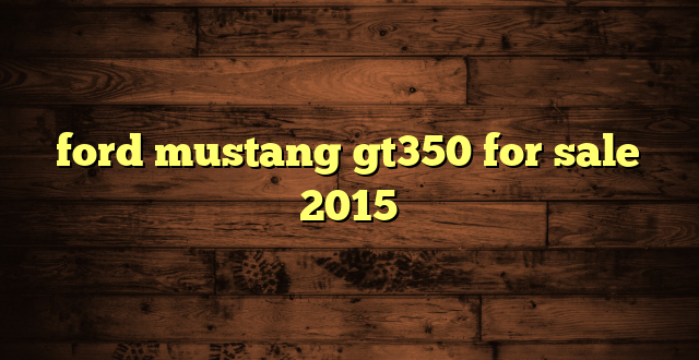 ford mustang gt350 for sale 2015