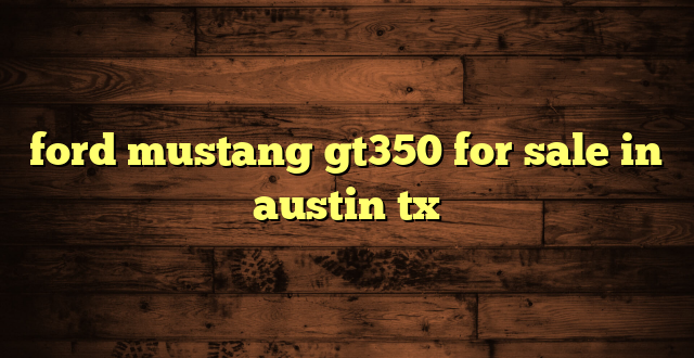 ford mustang gt350 for sale in austin tx