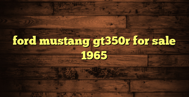 ford mustang gt350r for sale 1965