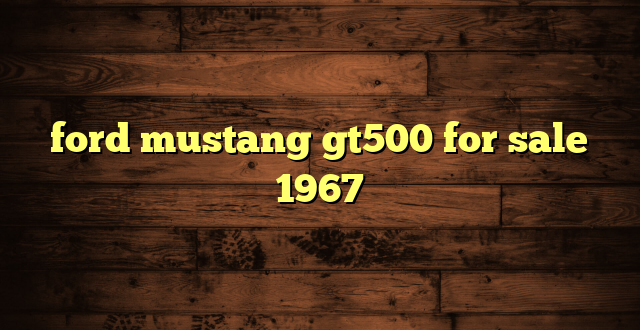 ford mustang gt500 for sale 1967