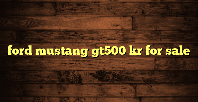 ford mustang gt500 kr for sale