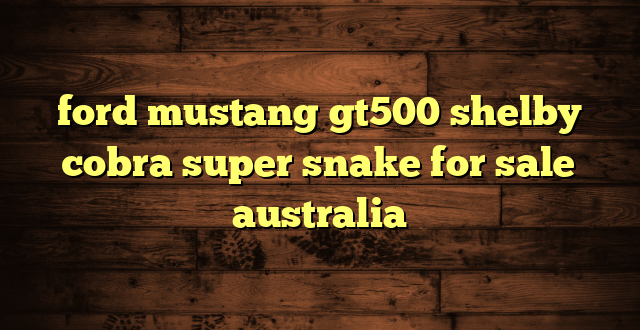 ford mustang gt500 shelby cobra super snake for sale australia