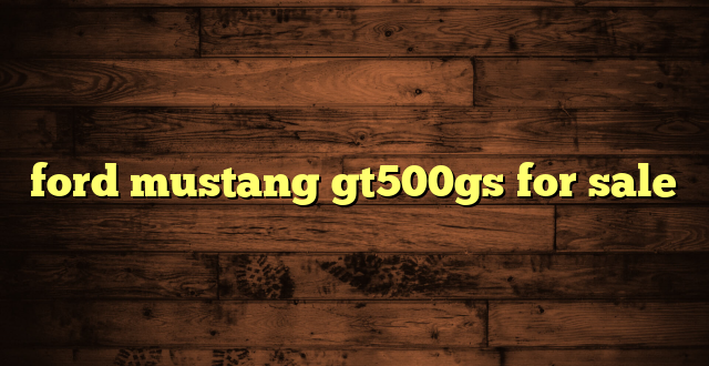 ford mustang gt500gs for sale
