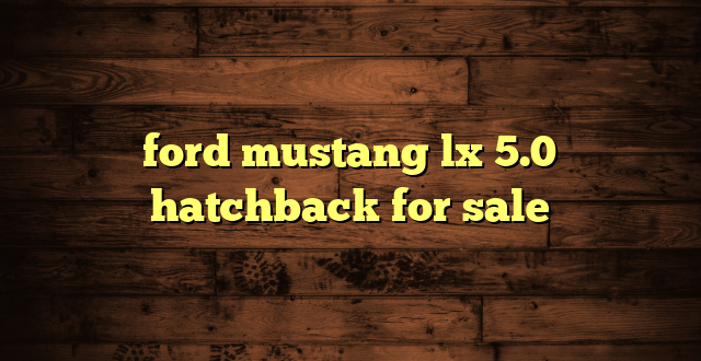 ford mustang lx 5.0 hatchback for sale