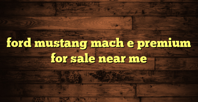 ford mustang mach e premium for sale near me