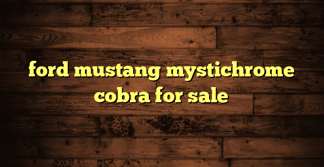 ford mustang mystichrome cobra for sale