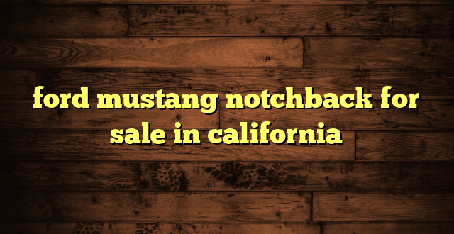 ford mustang notchback for sale in california
