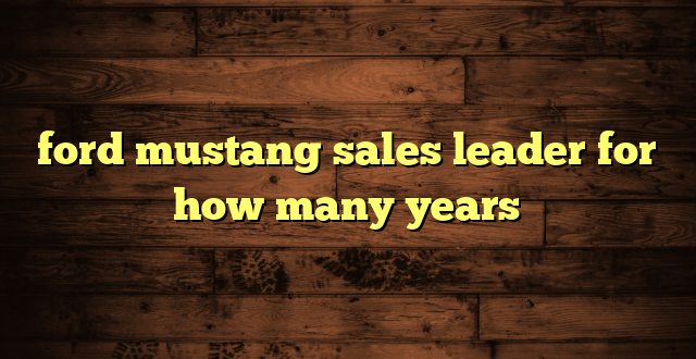 ford mustang sales leader for how many years