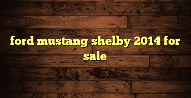 ford mustang shelby 2014 for sale