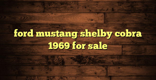 ford mustang shelby cobra 1969 for sale
