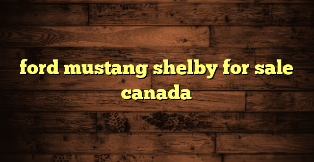 ford mustang shelby for sale canada