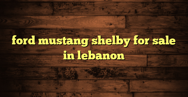 ford mustang shelby for sale in lebanon