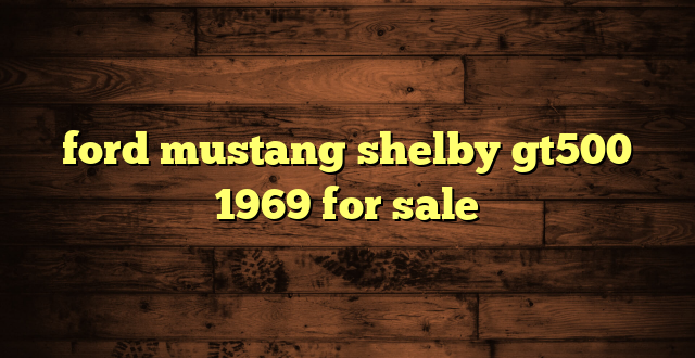 ford mustang shelby gt500 1969 for sale