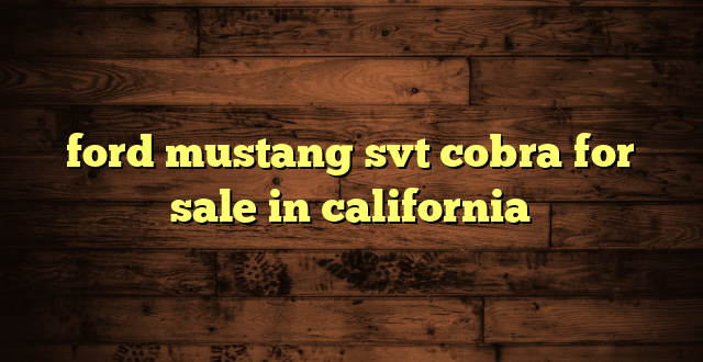 ford mustang svt cobra for sale in california