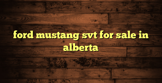 ford mustang svt for sale in alberta