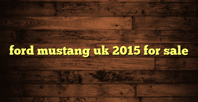 ford mustang uk 2015 for sale