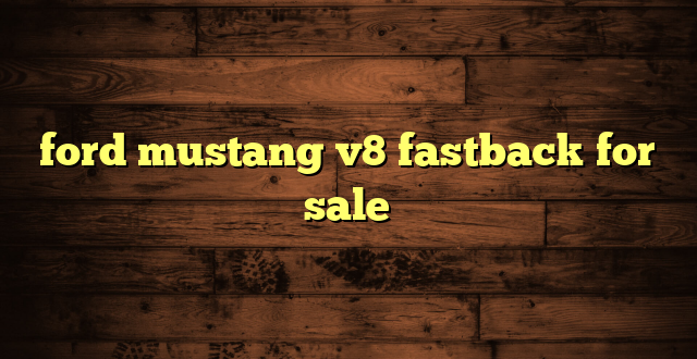 ford mustang v8 fastback for sale
