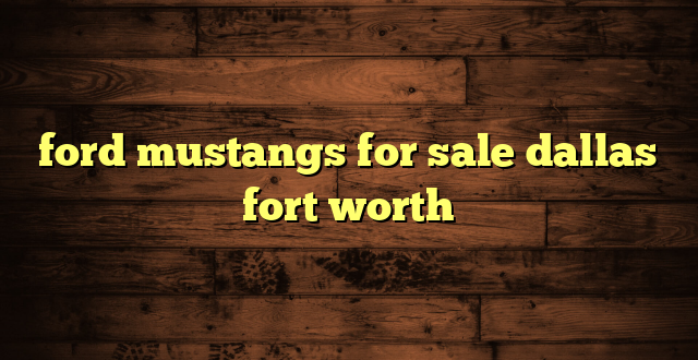 ford mustangs for sale dallas fort worth