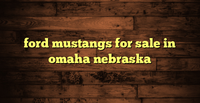 ford mustangs for sale in omaha nebraska