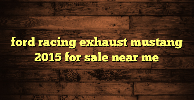 ford racing exhaust mustang 2015 for sale near me
