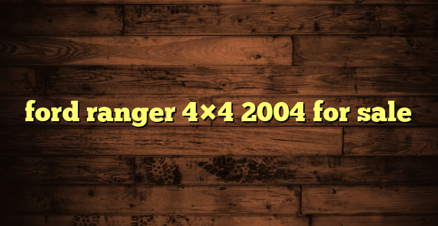 ford ranger 4×4 2004 for sale