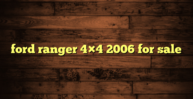 ford ranger 4×4 2006 for sale