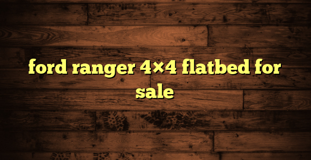 ford ranger 4×4 flatbed for sale