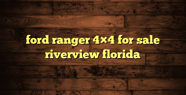 ford ranger 4×4 for sale riverview florida
