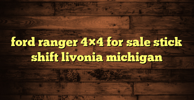 ford ranger 4×4 for sale stick shift livonia michigan