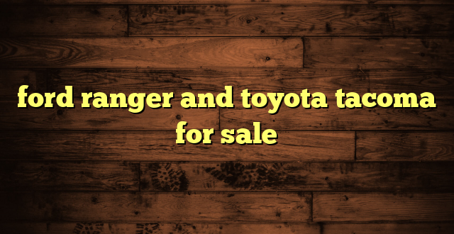 ford ranger and toyota tacoma for sale