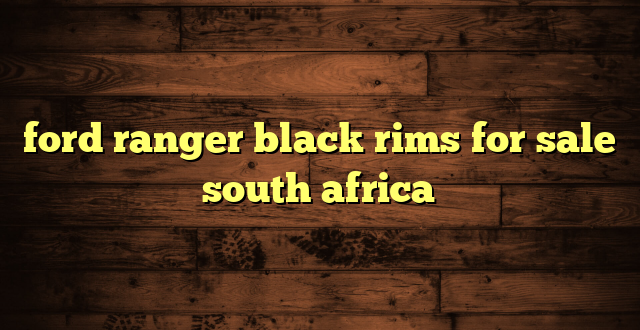 ford ranger black rims for sale south africa