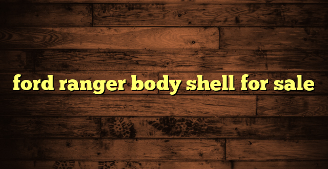 ford ranger body shell for sale