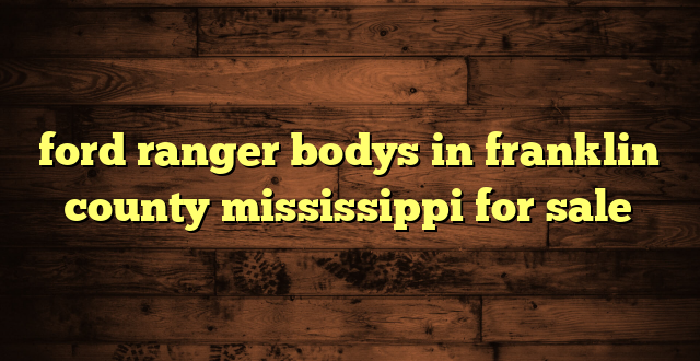 ford ranger bodys in franklin county mississippi for sale