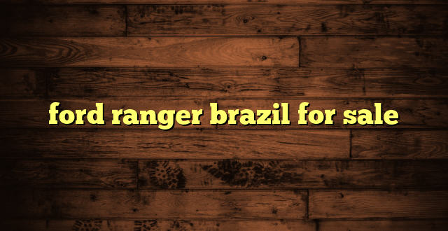 ford ranger brazil for sale