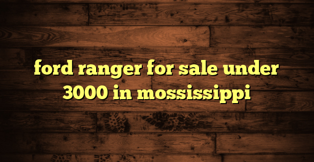 ford ranger for sale under 3000 in mossissippi