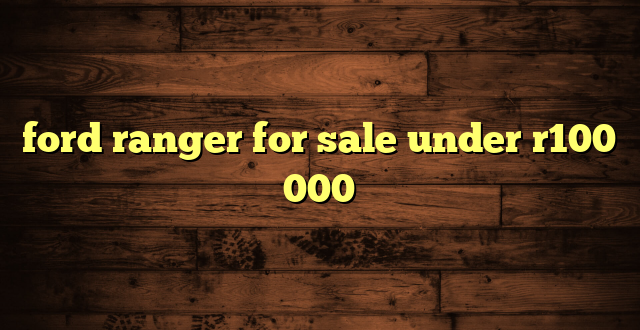 ford ranger for sale under r100 000