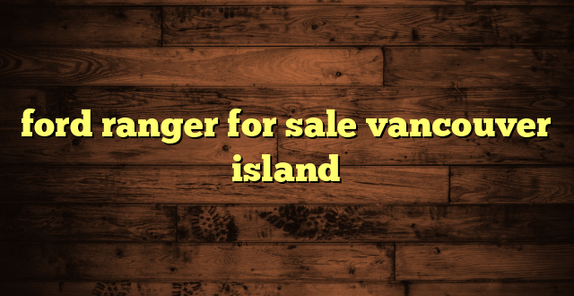ford ranger for sale vancouver island