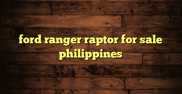 ford ranger raptor for sale philippines