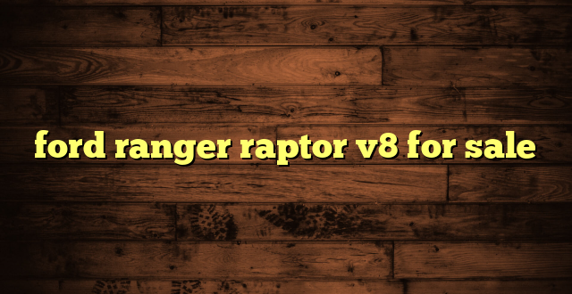 ford ranger raptor v8 for sale